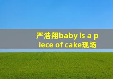 严浩翔baby is a piece of cake现场